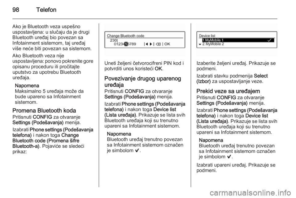 OPEL CORSA 2015  Uputstvo za rukovanje Infotainment sistemom (in Serbian) 98Telefon
Ako je Bluetooth veza uspešno
uspostavljena: u slučaju da je drugi
Bluetooth uređaj bio povezan sa
Infotainment sistemom, taj uređaj
više neće biti povezan sa sistemom.
Ako Bluetooth v