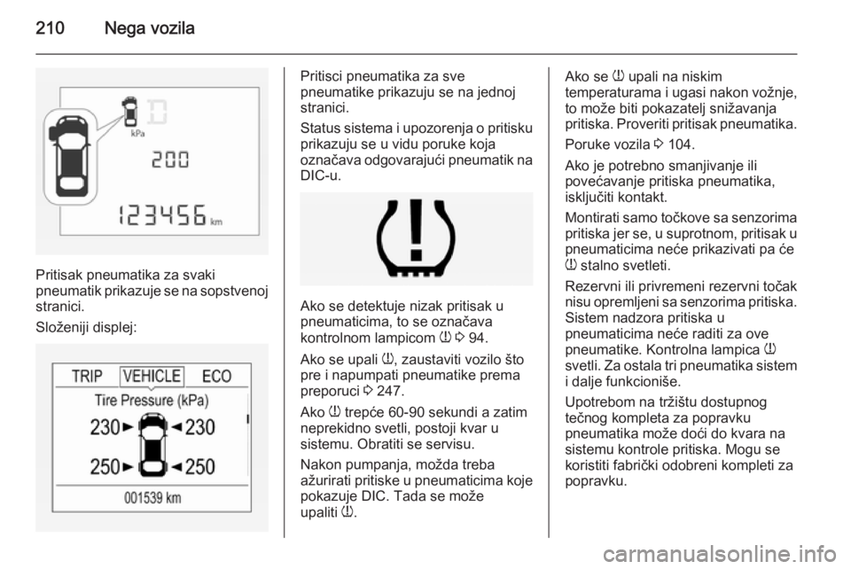OPEL CORSA 2015  Uputstvo za upotrebu (in Serbian) 210Nega vozila
Pritisak pneumatika za svaki
pneumatik prikazuje se na sopstvenoj
stranici.
Složeniji displej:
Pritisci pneumatika za sve
pneumatike prikazuju se na jednoj
stranici.
Status sistema i u