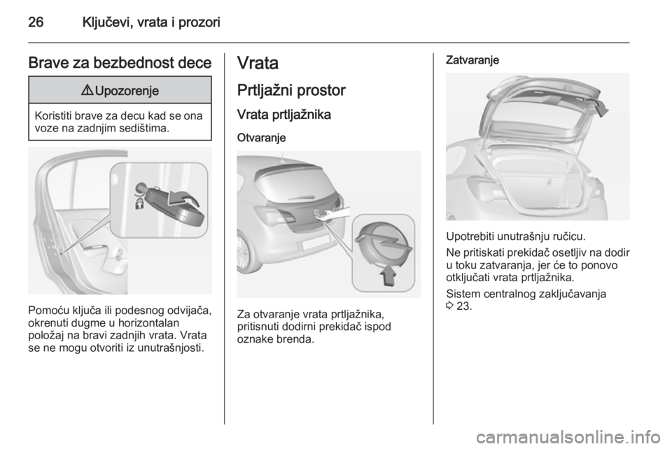 OPEL CORSA 2015  Uputstvo za upotrebu (in Serbian) 26Ključevi, vrata i prozoriBrave za bezbednost dece9Upozorenje
Koristiti brave za decu kad se ona
voze na zadnjim sedištima.
Pomoću ključa ili podesnog odvijača,
okrenuti dugme u horizontalan
pol