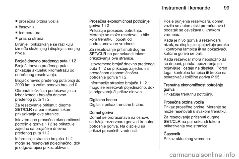 OPEL CORSA 2015.5  Uputstvo za upotrebu (in Serbian) Instrumenti i komande99
■ prosečna brzina vozila
■ časovnik
■ temperatura
■ prazna strana
Biranje i prikazivanje se razlikuju
između složenijeg i displeja srednjeg
nivoa.
Brojač dnevno pr