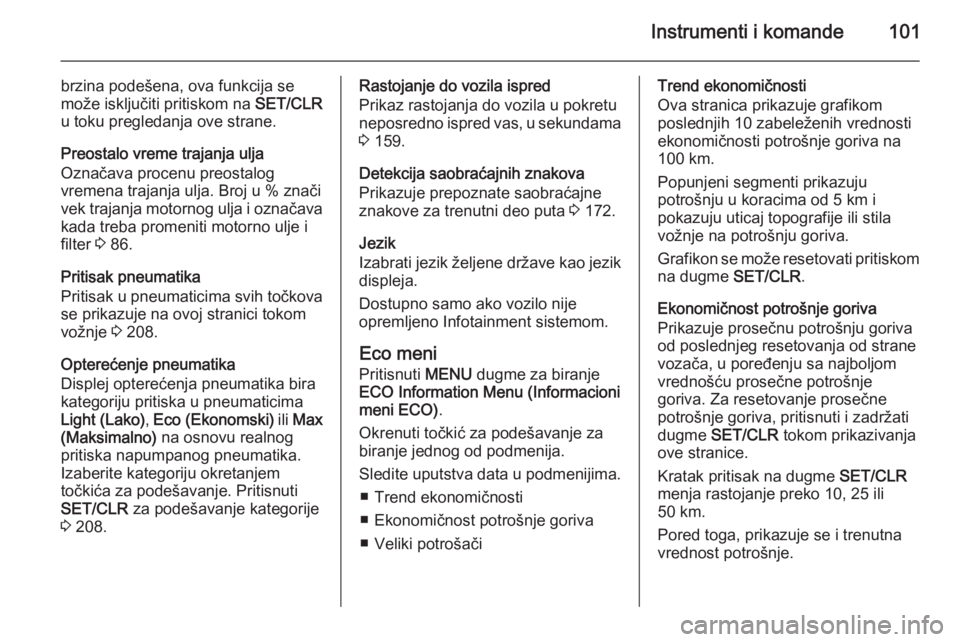 OPEL CORSA 2015.5  Uputstvo za upotrebu (in Serbian) Instrumenti i komande101
brzina podešena, ova funkcija se
može isključiti pritiskom na  SET/CLR
u toku pregledanja ove strane.
Preostalo vreme trajanja ulja
Označava procenu preostalog
vremena tra