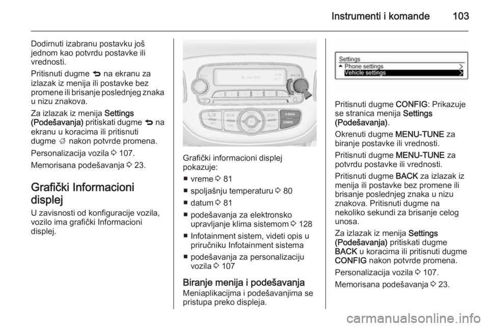 OPEL CORSA 2015.5  Uputstvo za upotrebu (in Serbian) Instrumenti i komande103
Dodirnuti izabranu postavku još
jednom kao potvrdu postavke ili
vrednosti.
Pritisnuti dugme  q na ekranu za
izlazak iz menija ili postavke bez promene ili brisanje poslednjeg