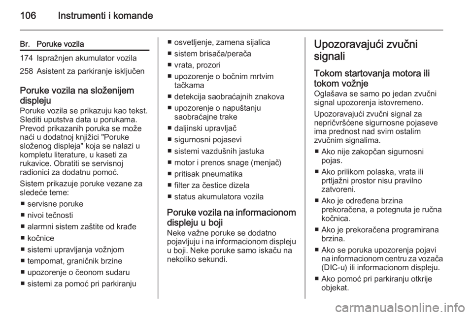 OPEL CORSA 2015.5  Uputstvo za upotrebu (in Serbian) 106Instrumenti i komande
Br.Poruke vozila174Ispražnjen akumulator vozila258Asistent za parkiranje isključen
Poruke vozila na složenijem
displeju
Poruke vozila se prikazuju kao tekst.
Slediti uputst
