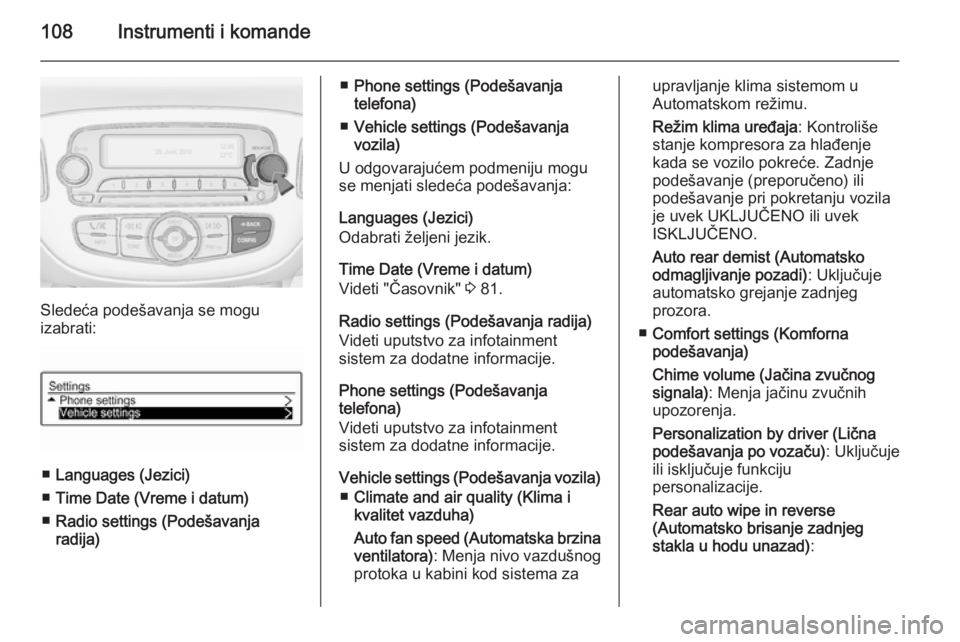 OPEL CORSA 2015.5  Uputstvo za upotrebu (in Serbian) 108Instrumenti i komande
Sledeća podešavanja se mogu
izabrati:
■ Languages (Jezici)
■ Time Date (Vreme i datum)
■ Radio settings (Podešavanja
radija)
■ Phone settings (Podešavanja
telefona