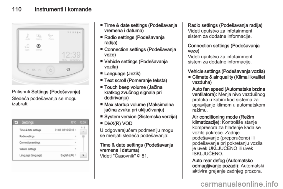 OPEL CORSA 2015.5  Uputstvo za upotrebu (in Serbian) 110Instrumenti i komande
Pritisnuti Settings (Podešavanja) .
Sledeća podešavanja se mogu
izabrati:
■ Time & date settings (Podešavanja
vremena i datuma)
■ Radio settings (Podešavanja
radija)
