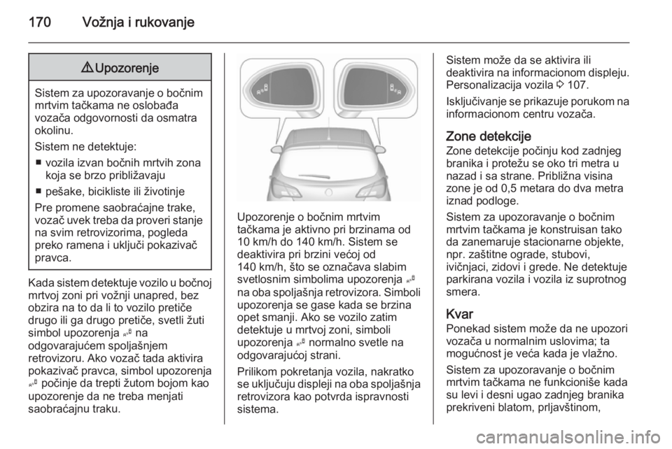 OPEL CORSA 2015.5 Uputstvo za upotrebu (in Serbian) 170Vožnja i rukovanje9Upozorenje
Sistem za upozoravanje o bočnim
mrtvim tačkama ne oslobađa
vozača odgovornosti da osmatra
okolinu.
Sistem ne detektuje: ■ vozila izvan bočnih mrtvih zona koja OPEL CORSA 2015.5 Uputstvo za upotrebu (in Serbian) 170Vožnja i rukovanje9Upozorenje
Sistem za upozoravanje o bočnim
mrtvim tačkama ne oslobađa
vozača odgovornosti da osmatra
okolinu.
Sistem ne detektuje: ■ vozila izvan bočnih mrtvih zona koja