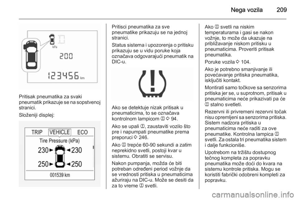 OPEL CORSA 2015.5  Uputstvo za upotrebu (in Serbian) Nega vozila209
Pritisak pneumatika za svaki
pneumatik prikazuje se na sopstvenoj
stranici.
Složeniji displej:
Pritisci pneumatika za sve
pneumatike prikazuju se na jednoj
stranici.
Status sistema i u