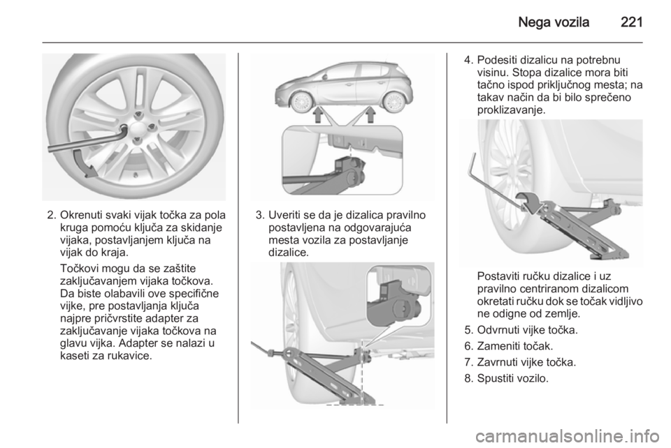 OPEL CORSA 2015.5  Uputstvo za upotrebu (in Serbian) Nega vozila221
2. Okrenuti svaki vijak točka za polakruga pomoću ključa za skidanje
vijaka, postavljanjem ključa na
vijak do kraja.
Točkovi mogu da se zaštite
zaključavanjem vijaka točkova.
Da