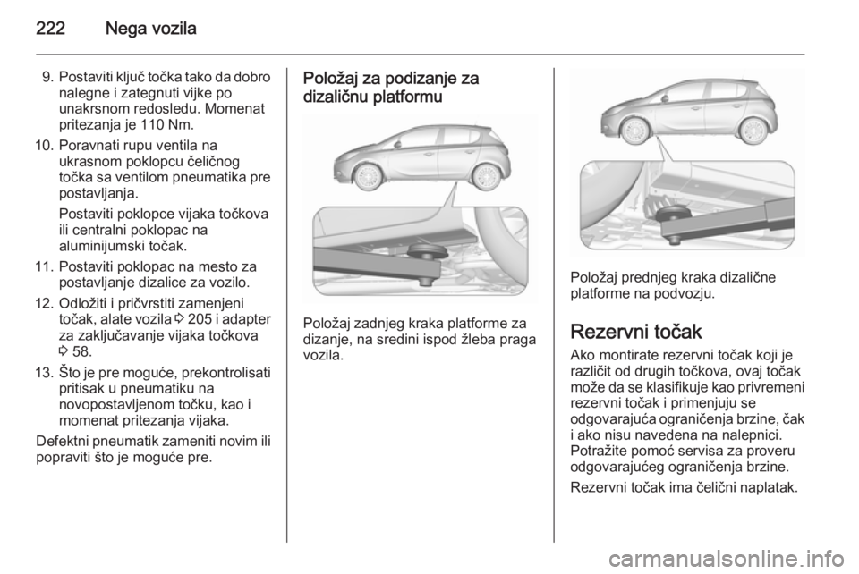 OPEL CORSA 2015.5  Uputstvo za upotrebu (in Serbian) 222Nega vozila
9.Postaviti ključ točka tako da dobro
nalegne i zategnuti vijke po
unakrsnom redosledu. Momenat
pritezanja je 110 Nm.
10. Poravnati rupu ventila na ukrasnom poklopcu čeličnog
točka