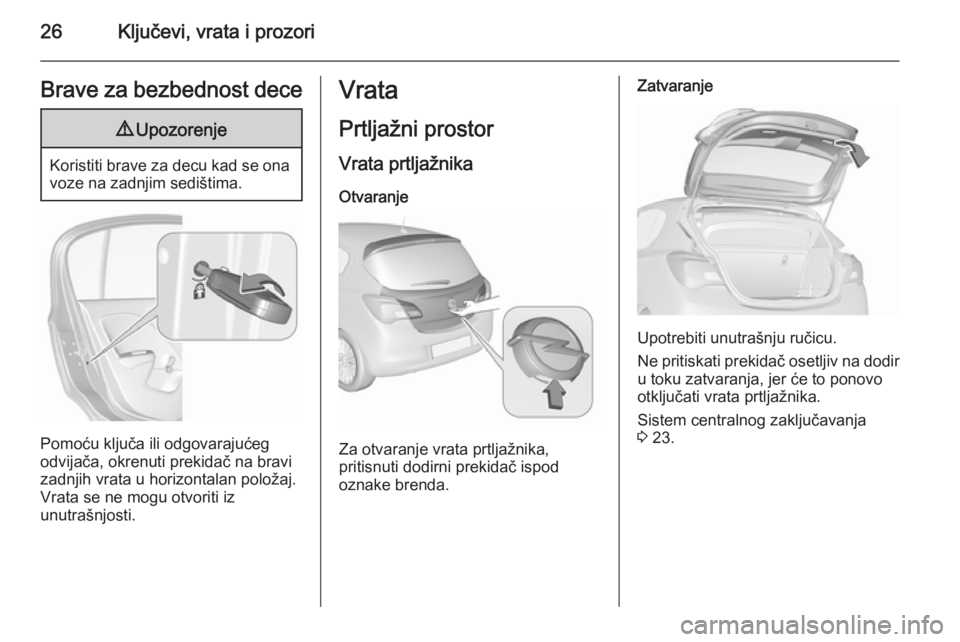 OPEL CORSA 2015.5 Uputstvo za upotrebu (in Serbian) 26Ključevi, vrata i prozoriBrave za bezbednost dece9Upozorenje
Koristiti brave za decu kad se ona
voze na zadnjim sedištima.
Pomoću ključa ili odgovarajućeg
odvijača, okrenuti prekidač na bravi OPEL CORSA 2015.5 Uputstvo za upotrebu (in Serbian) 26Ključevi, vrata i prozoriBrave za bezbednost dece9Upozorenje
Koristiti brave za decu kad se ona
voze na zadnjim sedištima.
Pomoću ključa ili odgovarajućeg
odvijača, okrenuti prekidač na bravi