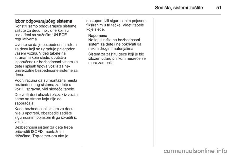 OPEL CORSA 2015.5  Uputstvo za upotrebu (in Serbian) Sedišta, sistemi zaštite51
Izbor odgovarajućeg sistemaKoristiti samo odgovarajuće sisteme
zaštite za decu, npr. one koji su
usklađeni sa važećim UN ECE
regulativama.
Uverite se da je bezbednos