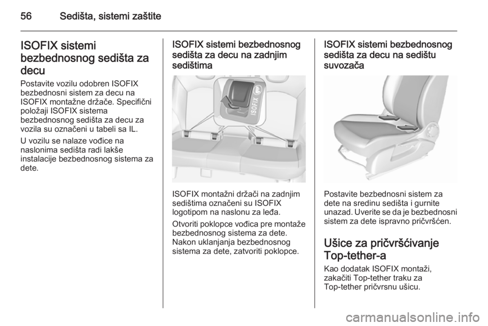 OPEL CORSA 2015.5  Uputstvo za upotrebu (in Serbian) 56Sedišta, sistemi zaštiteISOFIX sistemi
bezbednosnog sedišta za
decu Postavite vozilu odobren ISOFIXbezbednosni sistem za decu na
ISOFIX montažne držače. Specifični
položaji ISOFIX sistema
be
