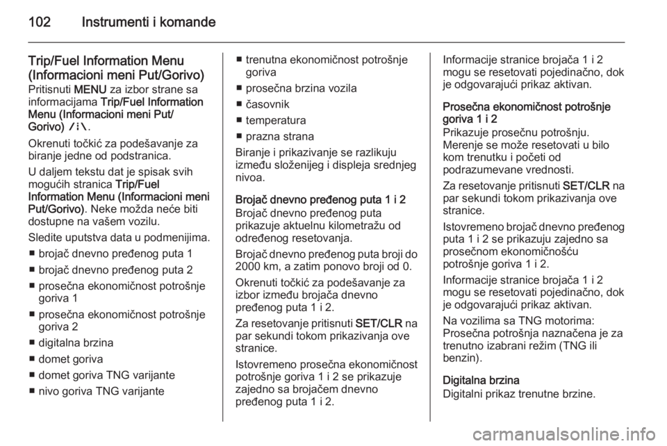 OPEL CORSA 2015.75  Uputstvo za upotrebu (in Serbian) 102Instrumenti i komande
Trip/Fuel Information Menu
(Informacioni meni Put/Gorivo)
Pritisnuti  MENU za izbor strane sa
informacijama  Trip/Fuel Information
Menu (Informacioni meni Put/
Gorivo)  ; .
Ok