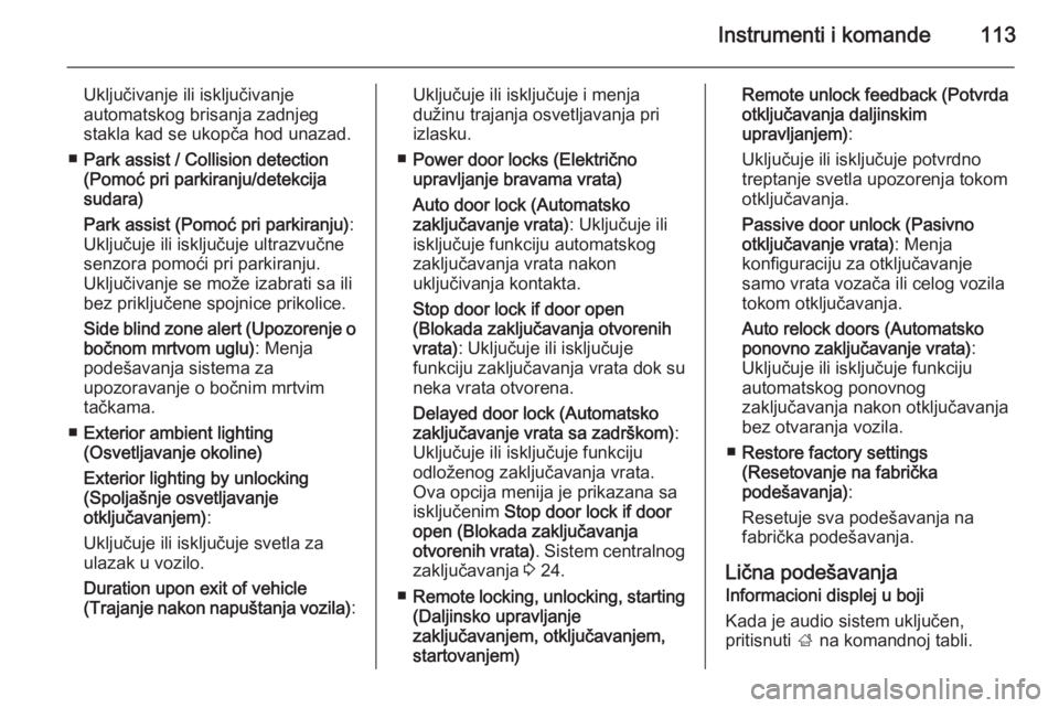 OPEL CORSA 2015.75  Uputstvo za upotrebu (in Serbian) Instrumenti i komande113
Uključivanje ili isključivanje
automatskog brisanja zadnjeg
stakla kad se ukopča hod unazad.
■ Park assist / Collision detection
(Pomoć pri parkiranju/detekcija
sudara)
