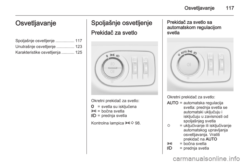 OPEL CORSA 2015.75  Uputstvo za upotrebu (in Serbian) Osvetljavanje117OsvetljavanjeSpoljašnje osvetljenje................117
Unutrašnje osvetljenje ...............123
Karakteristike osvetljenja ...........125Spoljašnje osvetljenje
Prekidač za svetlo
