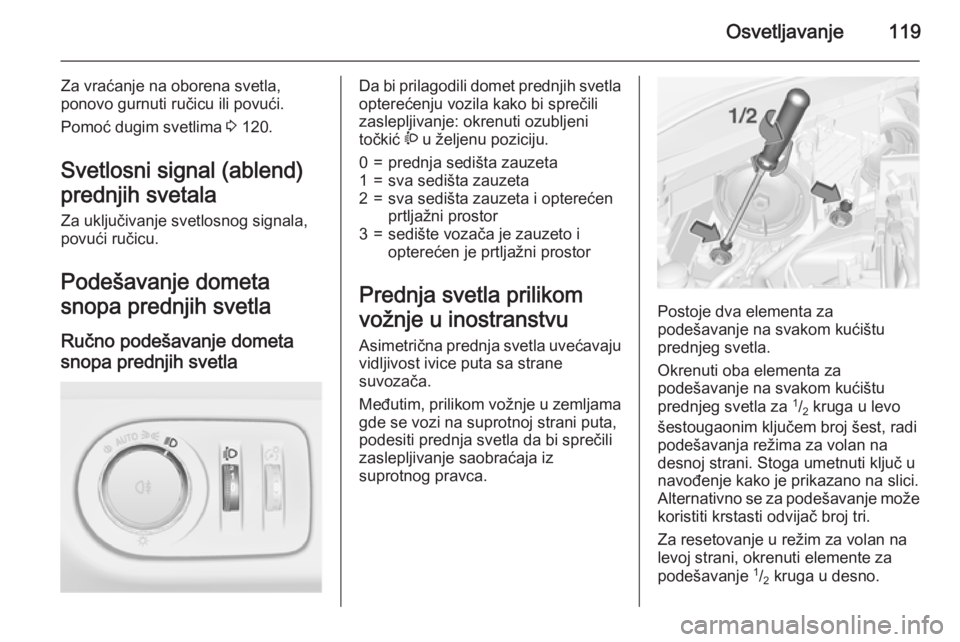 OPEL CORSA 2015.75  Uputstvo za upotrebu (in Serbian) Osvetljavanje119
Za vraćanje na oborena svetla,
ponovo gurnuti ručicu ili povući.
Pomoć dugim svetlima  3 120.
Svetlosni signal (ablend) prednjih svetala Za uključivanje svetlosnog signala,
povu�