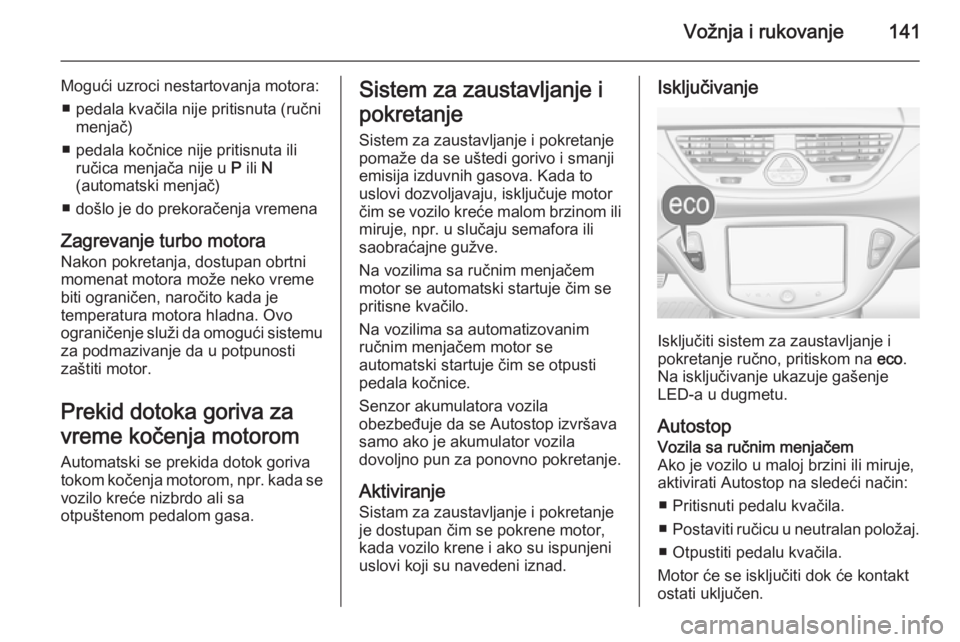 OPEL CORSA 2015.75  Uputstvo za upotrebu (in Serbian) Vožnja i rukovanje141
Mogući uzroci nestartovanja motora:■ pedala kvačila nije pritisnuta (ručni menjač)
■ pedala kočnice nije pritisnuta ili ručica menjača nije u  P ili  N
(automatski me