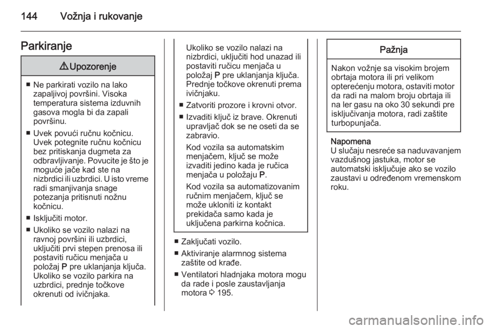 OPEL CORSA 2015.75  Uputstvo za upotrebu (in Serbian) 144Vožnja i rukovanjeParkiranje9Upozorenje
■ Ne parkirati vozilo na lako
zapaljivoj površini. Visoka
temperatura sistema izduvnih gasova mogla bi da zapali
površinu.
■ Uvek povući ručnu kočn