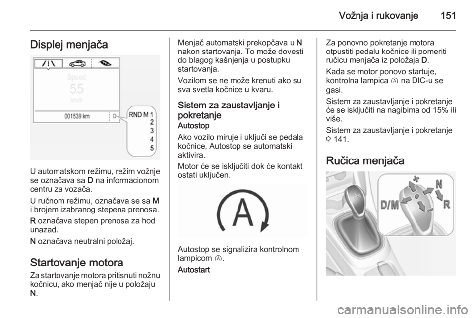 OPEL CORSA 2015.75  Uputstvo za upotrebu (in Serbian) Vožnja i rukovanje151Displej menjača
U automatskom režimu, režim vožnje
se označava sa  D na informacionom
centru za vozača.
U ručnom režimu, označava se sa  M
i brojem izabranog stepena pre