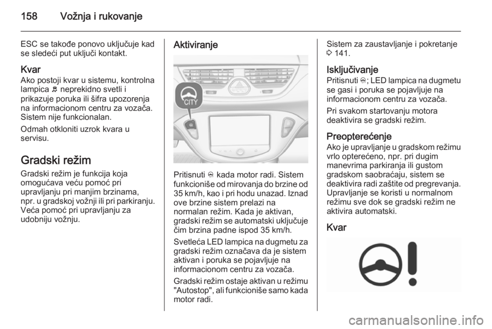 OPEL CORSA 2015.75 Uputstvo za upotrebu (in Serbian) 158Vožnja i rukovanje
ESC se takođe ponovo uključuje kad
se sledeći put uključi kontakt.
Kvar Ako postoji kvar u sistemu, kontrolna
lampica b neprekidno svetli i
prikazuje poruka ili šifra upoz OPEL CORSA 2015.75 Uputstvo za upotrebu (in Serbian) 158Vožnja i rukovanje
ESC se takođe ponovo uključuje kad
se sledeći put uključi kontakt.
Kvar Ako postoji kvar u sistemu, kontrolna
lampica b neprekidno svetli i
prikazuje poruka ili šifra upoz