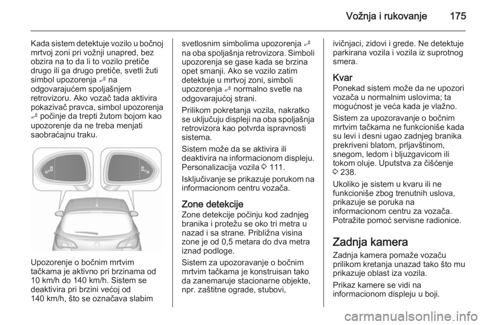 OPEL CORSA 2015.75 Uputstvo za upotrebu (in Serbian) Vožnja i rukovanje175
Kada sistem detektuje vozilo u bočnoj
mrtvoj zoni pri vožnji unapred, bez
obzira na to da li to vozilo pretiče
drugo ili ga drugo pretiče, svetli žuti
simbol upozorenja B OPEL CORSA 2015.75 Uputstvo za upotrebu (in Serbian) Vožnja i rukovanje175
Kada sistem detektuje vozilo u bočnoj
mrtvoj zoni pri vožnji unapred, bez
obzira na to da li to vozilo pretiče
drugo ili ga drugo pretiče, svetli žuti
simbol upozorenja B