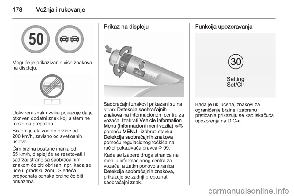 OPEL CORSA 2015.75  Uputstvo za upotrebu (in Serbian) 178Vožnja i rukovanje
Moguće je prikazivanje više znakova
na displeju.
Uokvireni znak uzvika pokazuje da je otkriven dodatni znak koji sistem ne
može da prepozna.
Sistem je aktivan do brzine od
20