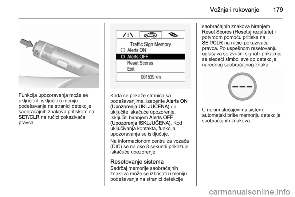 OPEL CORSA 2015.75  Uputstvo za upotrebu (in Serbian) Vožnja i rukovanje179
Funkcija upozoravanja može se
uključiti ili isključiti u meniju
podešavanja na stranici detekcije
saobraćajnih znakova pritiskom na
SET/CLR  na ručici pokazivača
pravca.K