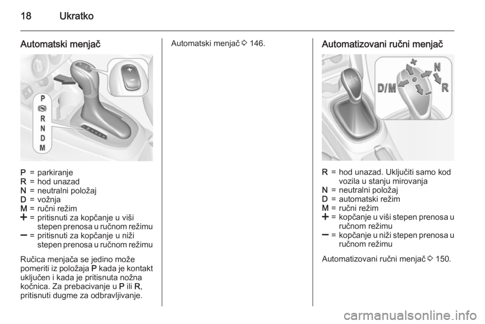 OPEL CORSA 2015.75  Uputstvo za upotrebu (in Serbian) 18Ukratko
Automatski menjačP=parkiranjeR=hod unazadN=neutralni položajD=vožnjaM=ručni režim<=pritisnuti za kopčanje u viši
stepen prenosa u ručnom režimu]=pritisnuti za kopčanje u niži
step