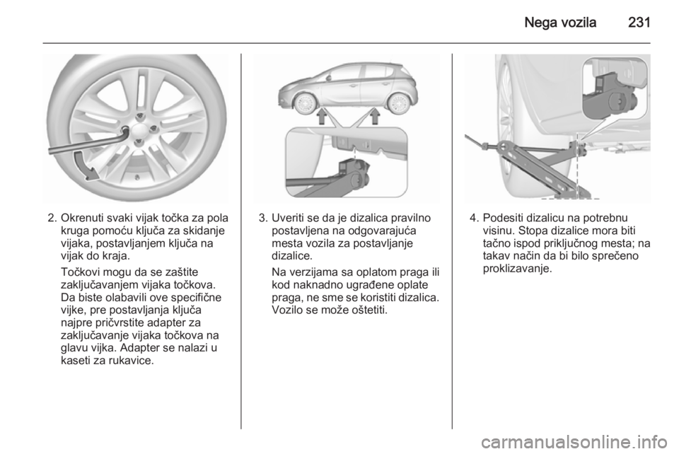 OPEL CORSA 2015.75  Uputstvo za upotrebu (in Serbian) Nega vozila231
2. Okrenuti svaki vijak točka za polakruga pomoću ključa za skidanje
vijaka, postavljanjem ključa na
vijak do kraja.
Točkovi mogu da se zaštite
zaključavanjem vijaka točkova.
Da