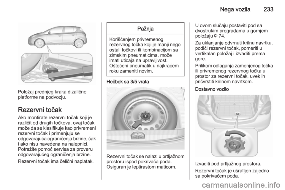 OPEL CORSA 2015.75 Uputstvo za upotrebu (in Serbian) Nega vozila233
Položaj prednjeg kraka dizalične
platforme na podvozju.
Rezervni točak Ako montirate rezervni točak koji je
različit od drugih točkova, ovaj točak
može da se klasifikuje kao pri OPEL CORSA 2015.75 Uputstvo za upotrebu (in Serbian) Nega vozila233
Položaj prednjeg kraka dizalične
platforme na podvozju.
Rezervni točak Ako montirate rezervni točak koji je
različit od drugih točkova, ovaj točak
može da se klasifikuje kao pri