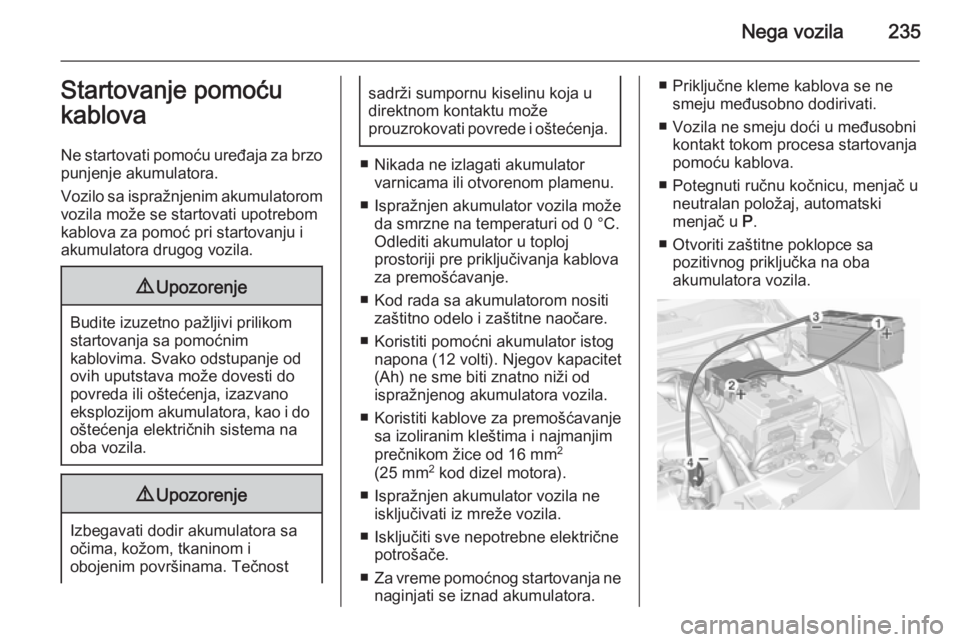 OPEL CORSA 2015.75  Uputstvo za upotrebu (in Serbian) Nega vozila235Startovanje pomoću
kablova
Ne startovati pomoću uređaja za brzo punjenje akumulatora.
Vozilo sa ispražnjenim akumulatorom
vozila može se startovati upotrebom
kablova za pomoć pri s