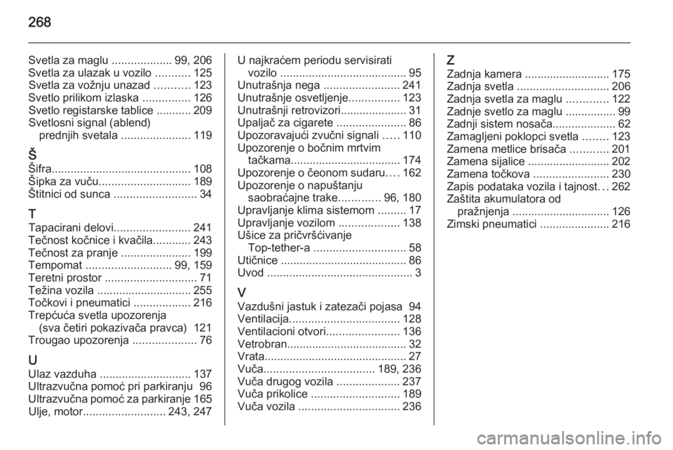 OPEL CORSA 2015.75  Uputstvo za upotrebu (in Serbian) 268
Svetla za maglu ...................99, 206
Svetla za ulazak u vozilo  ...........125
Svetla za vožnju unazad  ...........123
Svetlo prilikom izlaska  ...............126
Svetlo registarske tablice