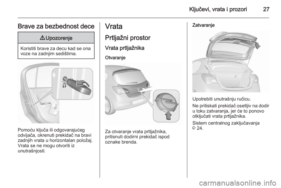 OPEL CORSA 2015.75  Uputstvo za upotrebu (in Serbian) Ključevi, vrata i prozori27Brave za bezbednost dece9Upozorenje
Koristiti brave za decu kad se ona
voze na zadnjim sedištima.
Pomoću ključa ili odgovarajućeg
odvijača, okrenuti prekidač na bravi