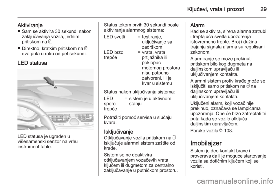 OPEL CORSA 2015.75 Uputstvo za upotrebu (in Serbian) Ključevi, vrata i prozori29
Aktiviranje■ Sam se aktivira 30 sekundi nakon zaključavanja vozila, jednim
pritiskom na e.
■ Direktno, kratkim pritiskom na e
dva puta u roku od pet sekundi.
LED st OPEL CORSA 2015.75 Uputstvo za upotrebu (in Serbian) Ključevi, vrata i prozori29
Aktiviranje■ Sam se aktivira 30 sekundi nakon zaključavanja vozila, jednim
pritiskom na e.
■ Direktno, kratkim pritiskom na e
dva puta u roku od pet sekundi.
LED st