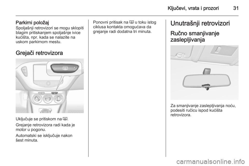 OPEL CORSA 2015.75  Uputstvo za upotrebu (in Serbian) Ključevi, vrata i prozori31
Parkirni položajSpoljašnji retrovizori se mogu sklopiti blagim pritiskanjem spoljašnje ivicekućišta, npr. kada se nalazite na
uskom parkirnom mestu.
Grejači retroviz