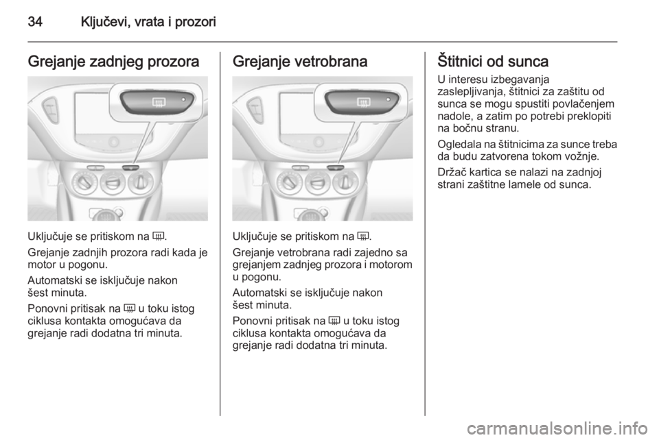 OPEL CORSA 2015.75  Uputstvo za upotrebu (in Serbian) 34Ključevi, vrata i prozoriGrejanje zadnjeg prozora
Uključuje se pritiskom na Ü.
Grejanje zadnjih prozora radi kada je
motor u pogonu.
Automatski se isključuje nakon
šest minuta.
Ponovni pritisak