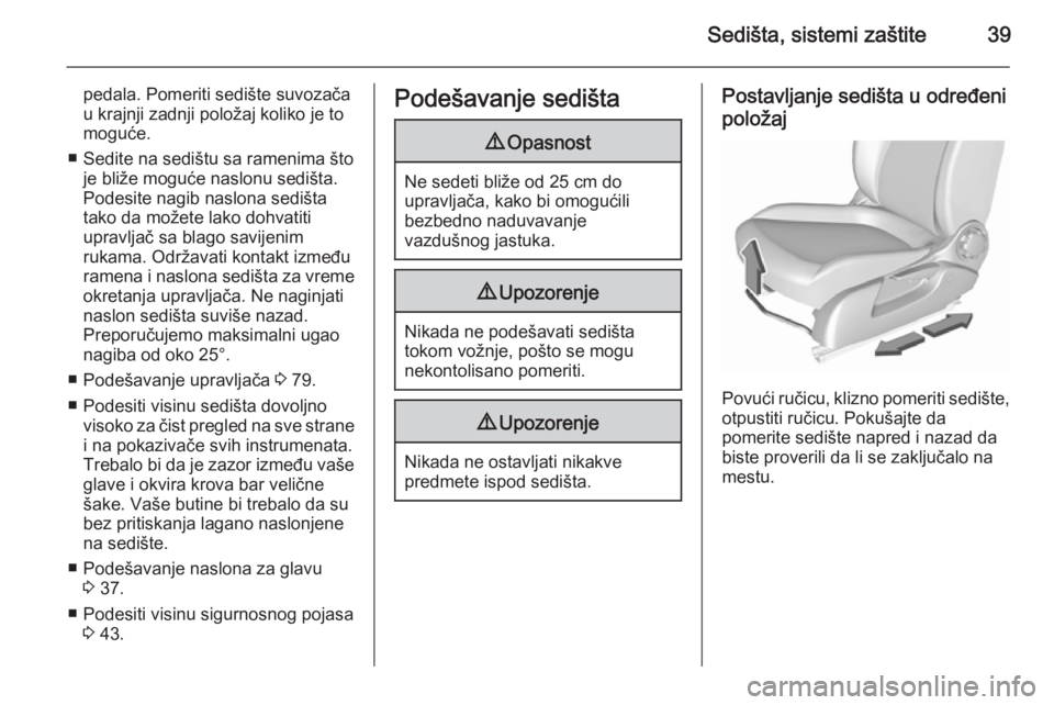 OPEL CORSA 2015.75  Uputstvo za upotrebu (in Serbian) Sedišta, sistemi zaštite39
pedala. Pomeriti sedište suvozačau krajnji zadnji položaj koliko je to
moguće.
■ Sedite na sedištu sa ramenima što je bliže moguće naslonu sedišta.
Podesite nag