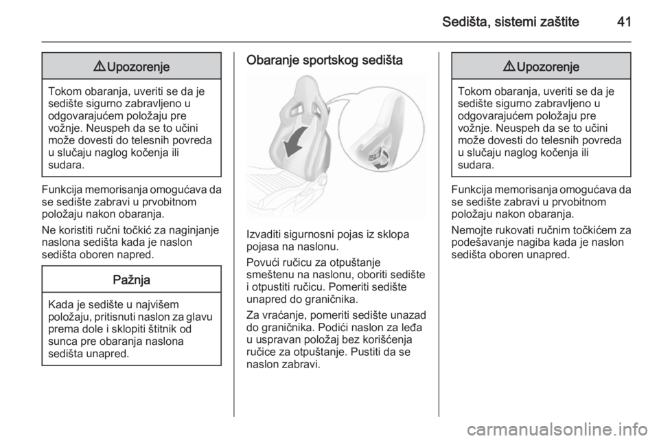 OPEL CORSA 2015.75  Uputstvo za upotrebu (in Serbian) Sedišta, sistemi zaštite419Upozorenje
Tokom obaranja, uveriti se da je
sedište sigurno zabravljeno u
odgovarajućem položaju pre
vožnje. Neuspeh da se to učini
može dovesti do telesnih povreda
