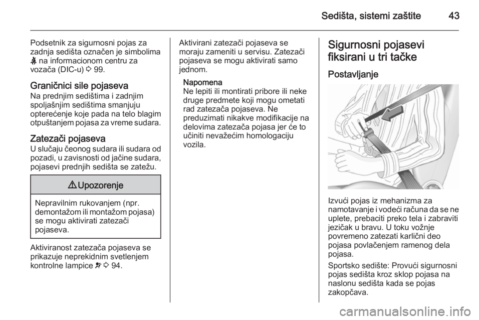 OPEL CORSA 2015.75  Uputstvo za upotrebu (in Serbian) Sedišta, sistemi zaštite43
Podsetnik za sigurnosni pojas za
zadnja sedišta označen je simbolima
X  na informacionom centru za
vozača (DIC-u)  3 99.
Graničnici sile pojaseva Na prednjim sedištim