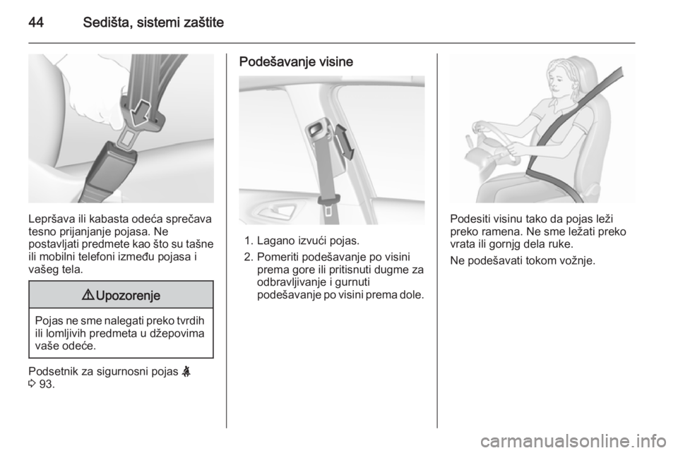 OPEL CORSA 2015.75  Uputstvo za upotrebu (in Serbian) 44Sedišta, sistemi zaštite
Lepršava ili kabasta odeća sprečava
tesno prijanjanje pojasa. Ne
postavljati predmete kao što su tašne
ili mobilni telefoni između pojasa i
vašeg tela.
9 Upozorenje