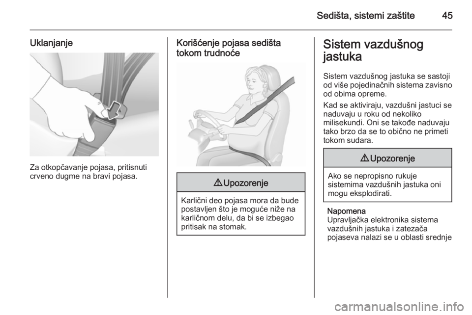 OPEL CORSA 2015.75  Uputstvo za upotrebu (in Serbian) Sedišta, sistemi zaštite45
Uklanjanje
Za otkopčavanje pojasa, pritisnuti
crveno dugme na bravi pojasa.
Korišćenje pojasa sedišta
tokom trudnoće9 Upozorenje
Karlični deo pojasa mora da bude
pos