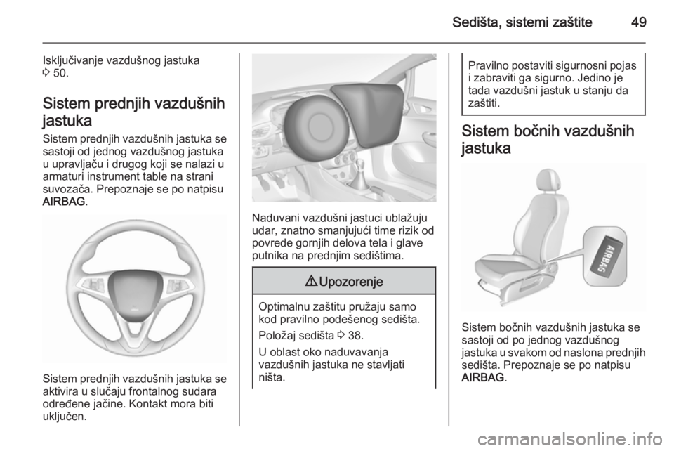 OPEL CORSA 2015.75  Uputstvo za upotrebu (in Serbian) Sedišta, sistemi zaštite49
Isključivanje vazdušnog jastuka
3  50.
Sistem prednjih vazdušnih
jastuka Sistem prednjih vazdušnih jastuka se
sastoji od jednog vazdušnog jastuka
u upravljaču i drug