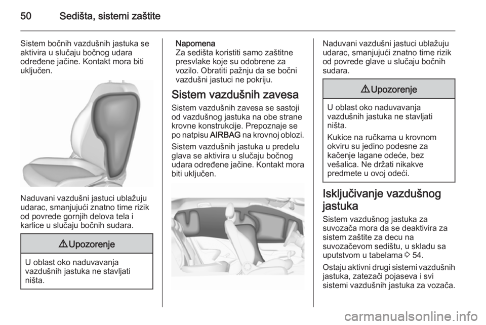 OPEL CORSA 2015.75  Uputstvo za upotrebu (in Serbian) 50Sedišta, sistemi zaštite
Sistem bočnih vazdušnih jastuka se
aktivira u slučaju bočnog udara
određene jačine. Kontakt mora biti
uključen.
Naduvani vazdušni jastuci ublažuju
udarac, smanjuj
