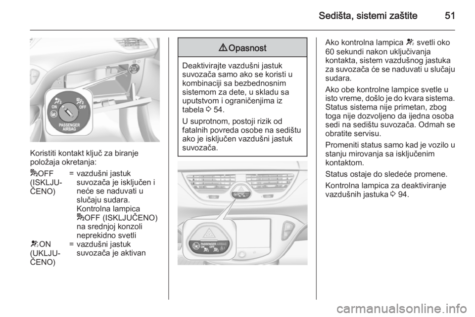 OPEL CORSA 2015.75  Uputstvo za upotrebu (in Serbian) Sedišta, sistemi zaštite51
Koristiti kontakt ključ za biranje
položaja okretanja:
* OFF
(ISKLJU‐
ČENO)=vazdušni jastuk
suvozača je isključen i
neće se naduvati u
slučaju sudara.
Kontrolna 