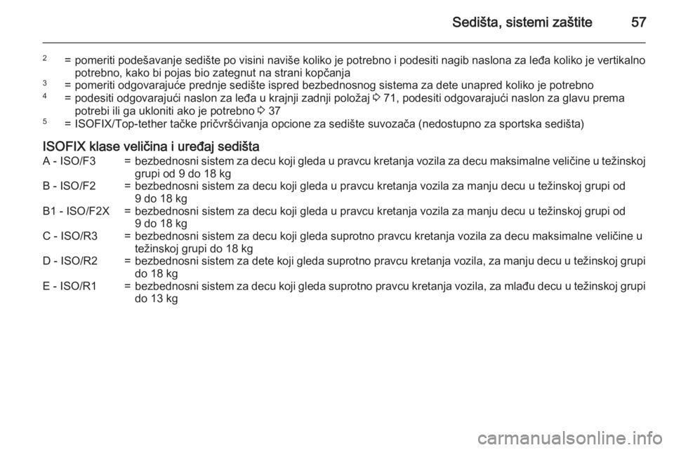 OPEL CORSA 2015.75  Uputstvo za upotrebu (in Serbian) Sedišta, sistemi zaštite57
2=pomeriti podešavanje sedište po visini naviše koliko je potrebno i podesiti nagib naslona za leđa koliko je vertikalnopotrebno, kako bi pojas bio zategnut na strani 