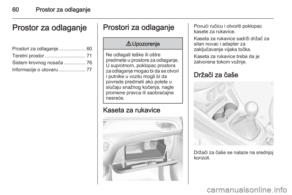 OPEL CORSA 2015.75  Uputstvo za upotrebu (in Serbian) 60Prostor za odlaganjeProstor za odlaganjeProstori za odlaganje...................60
Teretni prostor ............................. 71
Sistem krovnog nosača ...............76
Informacije o utovaru ...