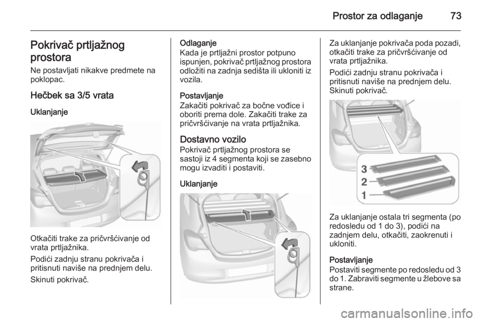 OPEL CORSA 2015.75 Uputstvo za upotrebu (in Serbian) Prostor za odlaganje73Pokrivač prtljažnog
prostora Ne postavljati nikakve predmete na
poklopac.
Hečbek sa 3/5 vrata Uklanjanje
Otkačiti trake za pričvršćivanje od
vrata prtljažnika.
Podići za OPEL CORSA 2015.75 Uputstvo za upotrebu (in Serbian) Prostor za odlaganje73Pokrivač prtljažnog
prostora Ne postavljati nikakve predmete na
poklopac.
Hečbek sa 3/5 vrata Uklanjanje
Otkačiti trake za pričvršćivanje od
vrata prtljažnika.
Podići za