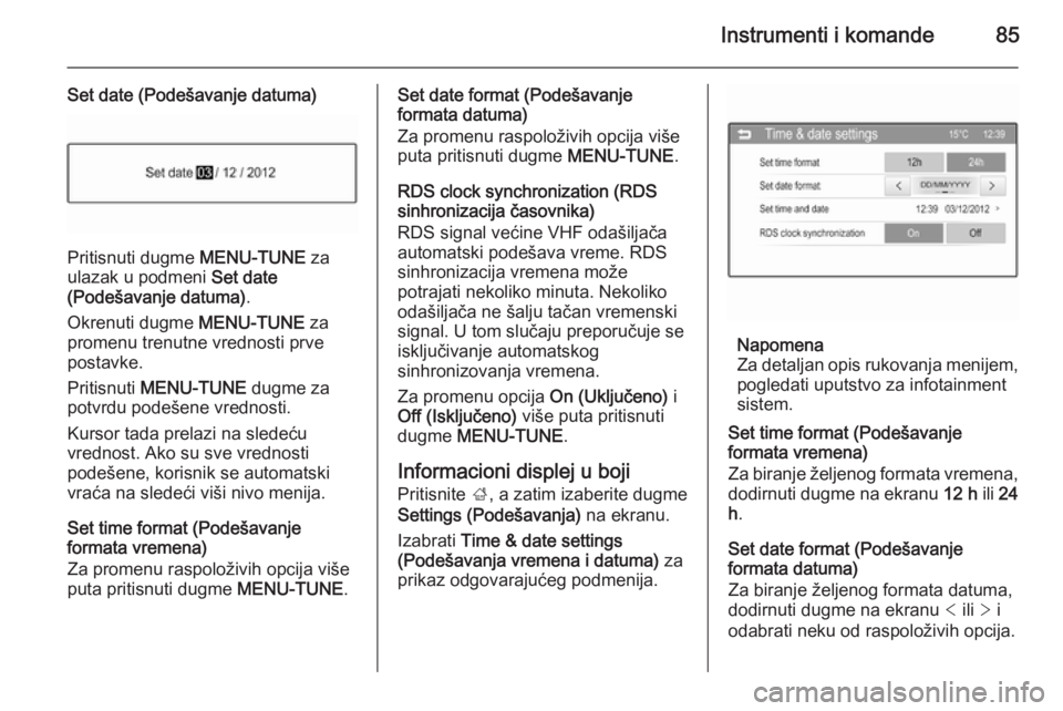 OPEL CORSA 2015.75  Uputstvo za upotrebu (in Serbian) Instrumenti i komande85
Set date (Podešavanje datuma)
Pritisnuti dugme MENU-TUNE za
ulazak u podmeni  Set date
(Podešavanje datuma) .
Okrenuti dugme  MENU-TUNE za
promenu trenutne vrednosti prve
pos