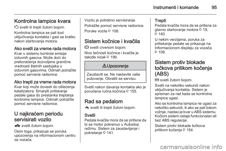 OPEL CORSA 2015.75  Uputstvo za upotrebu (in Serbian) Instrumenti i komande95Kontrolna lampice kvaraZ  svetli ili trepti žutom bojom.
Kontrolna lampica se pali kod
uključivanja kontakta i gasi se kratko
nakon startovanja motora.
Ako svetli za vreme rad