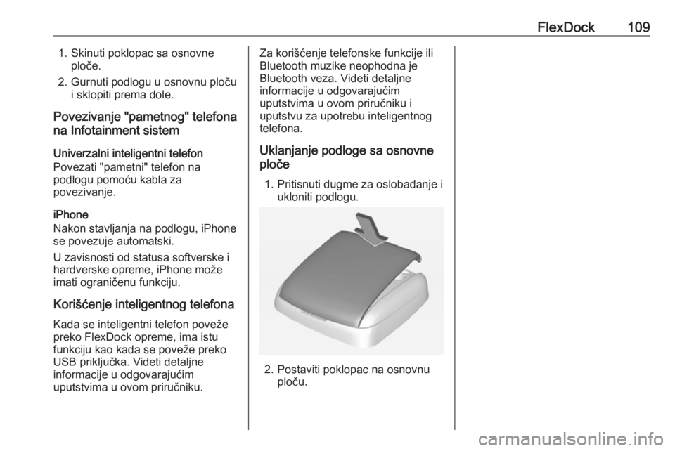 OPEL CORSA 2016  Uputstvo za rukovanje Infotainment sistemom (in Serbian) FlexDock1091. Skinuti poklopac sa osnovneploče.
2. Gurnuti podlogu u osnovnu ploču i sklopiti prema dole.
Povezivanje "pametnog" telefona
na Infotainment sistem
Univerzalni inteligentni tele